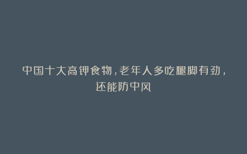 中国十大高钾食物，老年人多吃腿脚有劲，还能防中风
