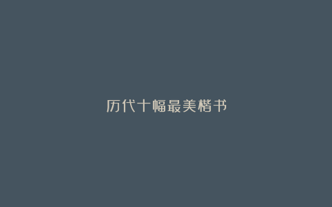 历代十幅最美楷书