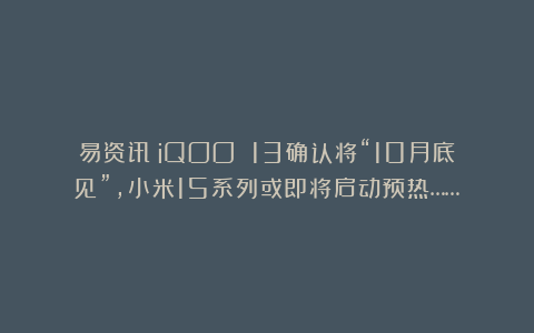 易资讯|iQOO 13确认将“10月底见”,小米15系列或即将启动预热……