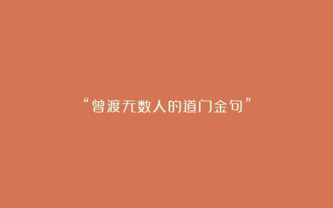 “曾渡无数人的道门金句”