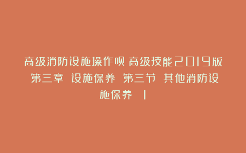 高级消防设施操作员（高级技能2019版）第三章 设施保养 第三节 其他消防设施保养 （1）