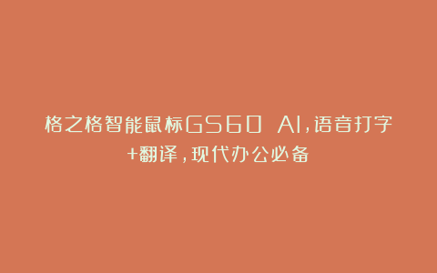 格之格智能鼠标GS60 AI，语音打字+翻译，现代办公必备