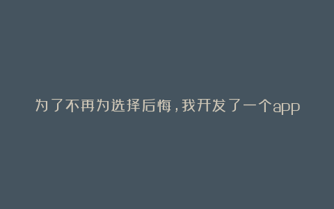 为了不再为选择后悔,我开发了一个app