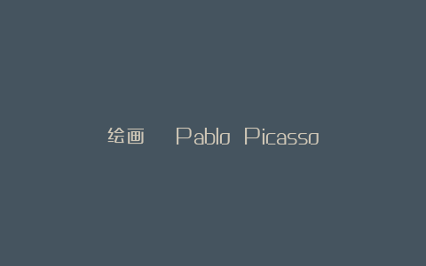 绘画 | Pablo Picasso