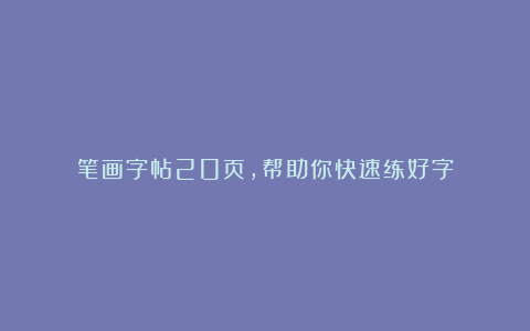 笔画字帖20页，帮助你快速练好字
