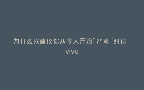 为什么我建议你从今天开始“严肃”对待 vivo?