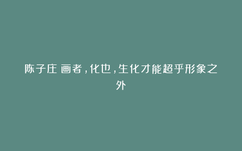 陈子庄:画者,化也,生化才能超乎形象之外