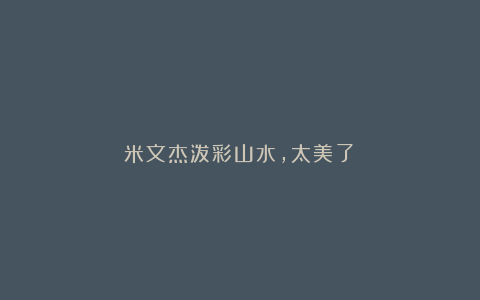 米文杰泼彩山水，太美了！