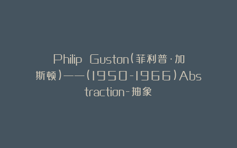 Philip Guston(菲利普·加斯顿)——(1950-1966)Abstraction-抽象Ⅳ