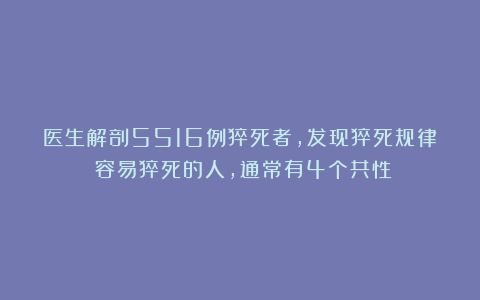 医生解剖5516例猝死者,发现猝死规律:容易猝死的人,通常有4个共性