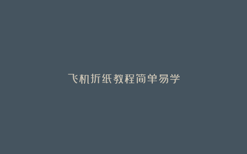 飞机折纸教程简单易学