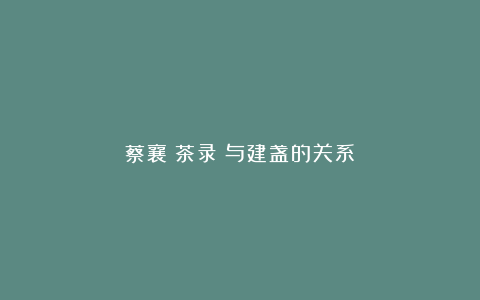 蔡襄《茶录》与建盏的关系
