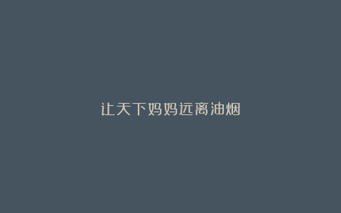 让天下妈妈远离油烟