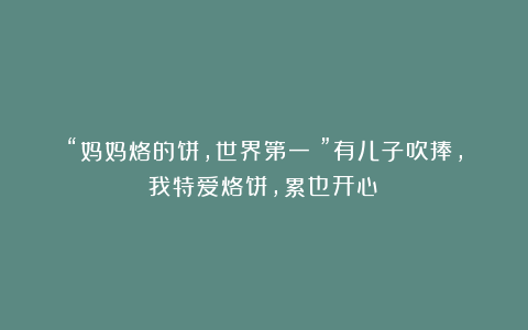 “妈妈烙的饼，世界第一！”有儿子吹捧，我特爱烙饼，累也开心！