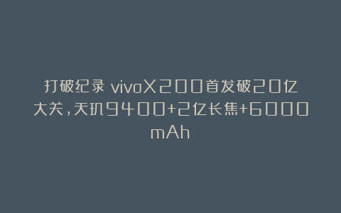 打破纪录!vivoX200首发破20亿大关,天玑9400+2亿长焦+6000mAh