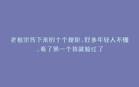 老祖宗传下来的十个规矩,好多年轻人不懂,看了第一个我就脸红了