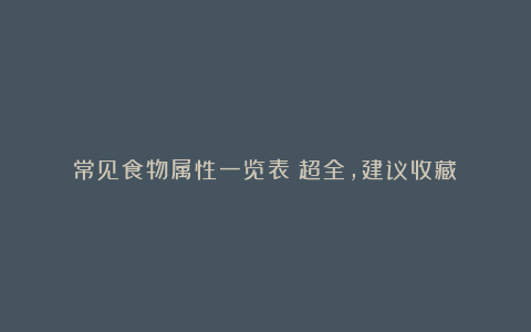 常见食物属性一览表！超全，建议收藏！