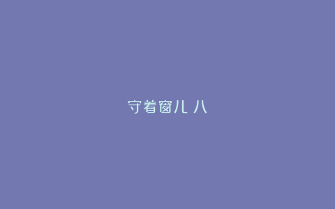 守着窗儿(八)
