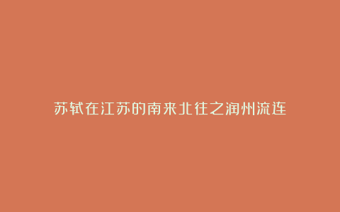苏轼在江苏的南来北往之润州流连