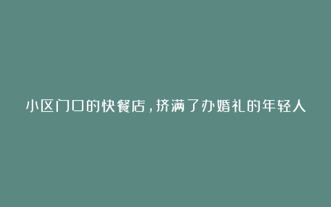 小区门口的快餐店,挤满了办婚礼的年轻人