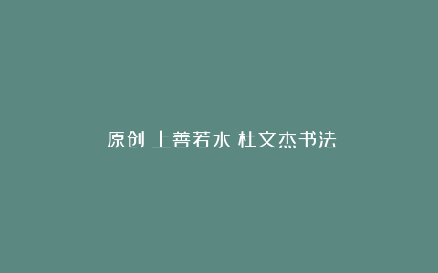 （原创）上善若水（杜文杰书法）