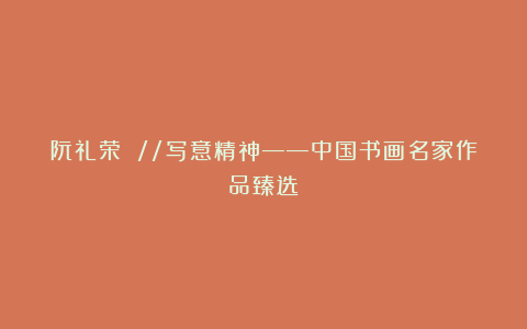 阮礼荣 //写意精神——中国书画名家作品臻选