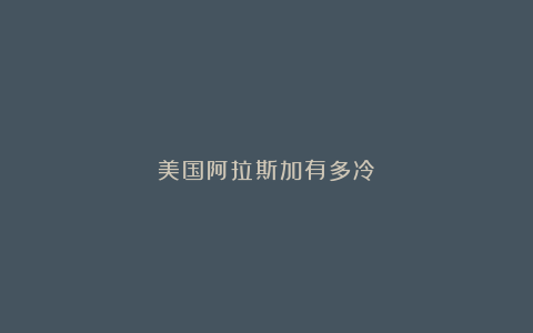 美国阿拉斯加有多冷?