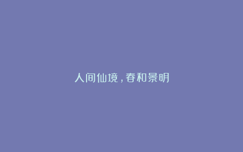 人间仙境，春和景明