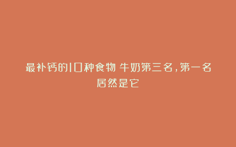 最补钙的10种食物!牛奶第三名,第一名居然是它!