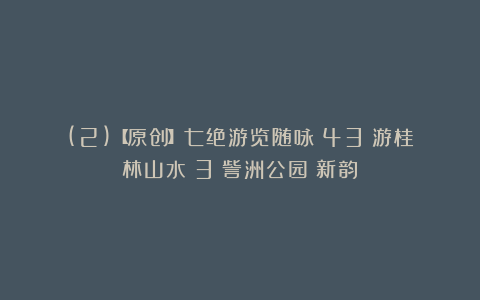 (2)【原创】七绝游览随咏(43)游桂林山水(3)訾洲公园(新韵)