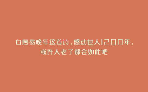 白居易晚年这首诗,感动世人1200年,或许人老了都会如此吧