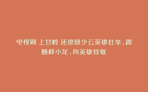 电视剧《上甘岭》还原邱少云英雄壮举,跟随释小龙,向英雄致敬!