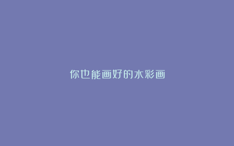 你也能画好的水彩画