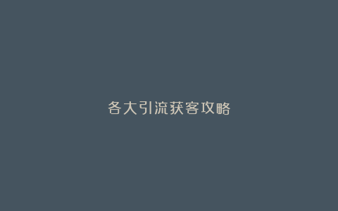 各大引流获客攻略