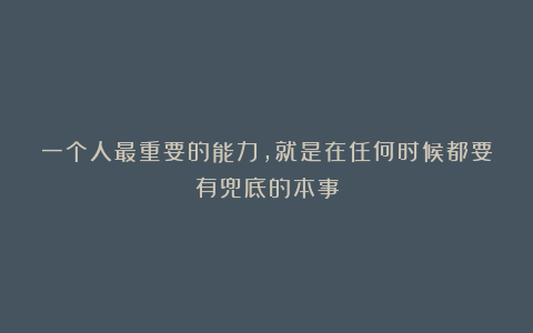 一个人最重要的能力,就是在任何时候都要有兜底的本事