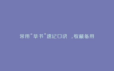 常用“草书”速记口诀 ，收藏备用！