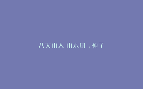 八大山人《山水册》,神了!