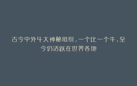 古今中外4大神秘组织,一个比一个牛,至今仍活跃在世界各地