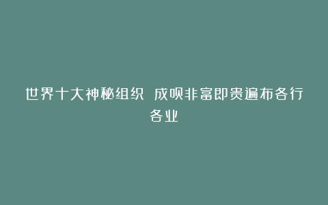 世界十大神秘组织 成员非富即贵遍布各行各业