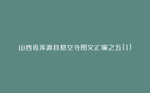 山西省浑源县悬空寺图文汇编之五(1)