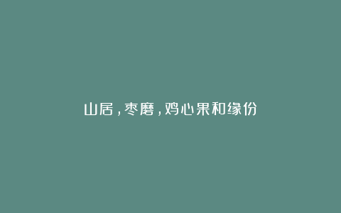 山居,枣磨,鸡心果和缘份