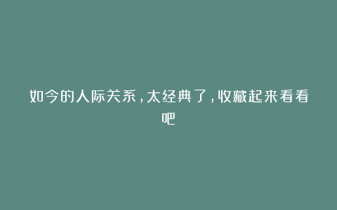 如今的人际关系,太经典了,收藏起来看看吧