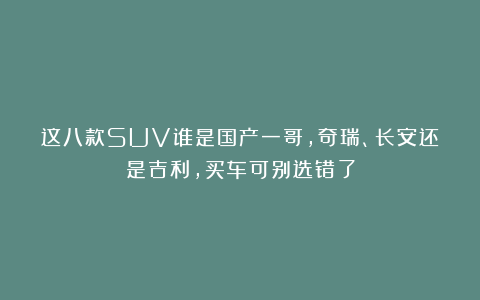 这八款SUV谁是国产一哥,奇瑞、长安还是吉利,买车可别选错了