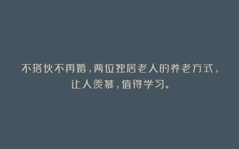 不搭伙不再婚,两位独居老人的养老方式,让人羡慕,值得学习。