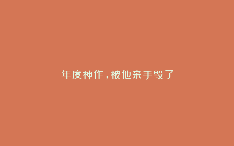年度神作，被他亲手毁了