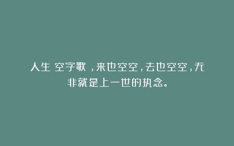 人生《空字歌》,来也空空,去也空空,无非就是上一世的执念。