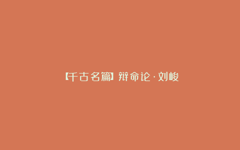 【千古名篇】辩命论·刘峻