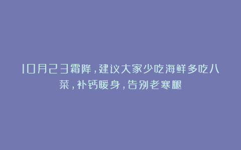 10月23霜降,建议大家少吃海鲜多吃八菜,补钙暖身,告别老寒腿