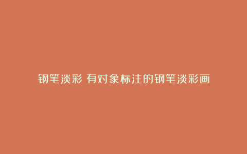 钢笔淡彩:有对象标注的钢笔淡彩画