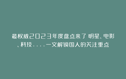 最权威2023年度盘点来了!明星、电影、科技….一文解锁国人的关注重点
